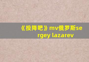 《投降吧》mv俄罗斯sergey lazarev